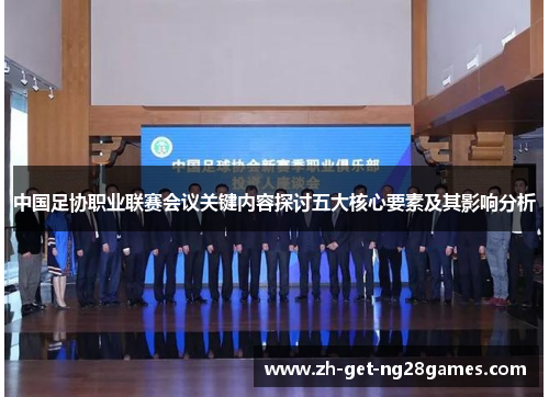 中国足协职业联赛会议关键内容探讨五大核心要素及其影响分析 中国足协职业联赛会议关键内容探讨五大核心要素及其影响分析