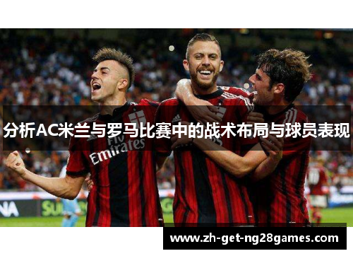 分析AC米兰与罗马比赛中的战术布局与球员表现