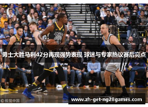 勇士大胜马刺42分再现强势表现 球迷与专家热议赛后亮点