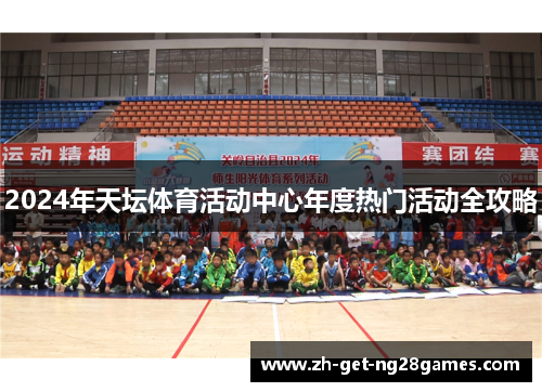 2024年天坛体育活动中心年度热门活动全攻略 2024年天坛体育活动中心年度热门活动全攻略