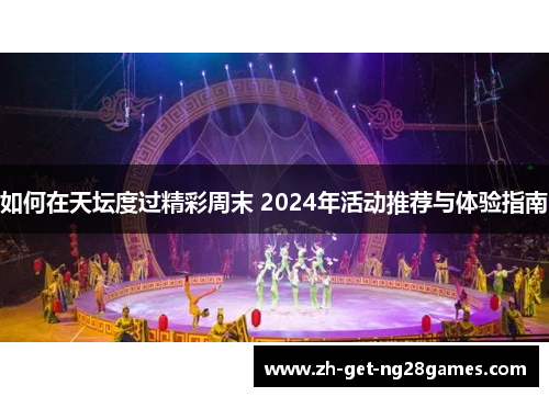 如何在天坛度过精彩周末 2024年活动推荐与体验指南 如何在天坛度过精彩周末 2024年活动推荐与体验指南