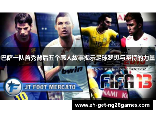 巴萨一队首秀背后五个感人故事揭示足球梦想与坚持的力量 巴萨一队首秀背后五个感人故事揭示足球梦想与坚持的力量