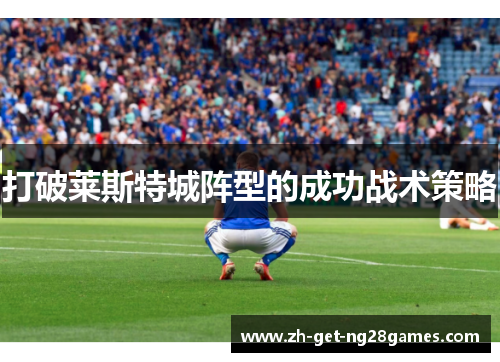 打破莱斯特城阵型的成功战术策略 打破莱斯特城阵型的成功战术策略