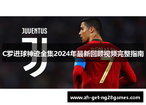 C罗进球神迹全集2024年最新回顾视频完整指南 C罗进球神迹全集2024年最新回顾视频完整指南