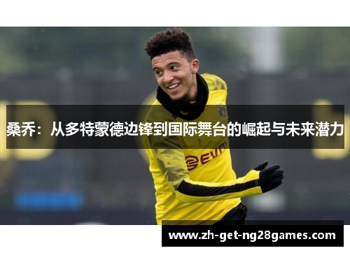 桑乔:从多特蒙德边锋到国际舞台的崛起与未来潜力 桑乔:从多特蒙德边锋到国际舞台的崛起与未来潜力