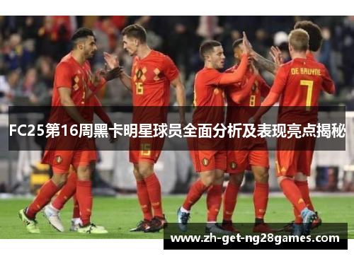 FC25第16周黑卡明星球员全面分析及表现亮点揭秘