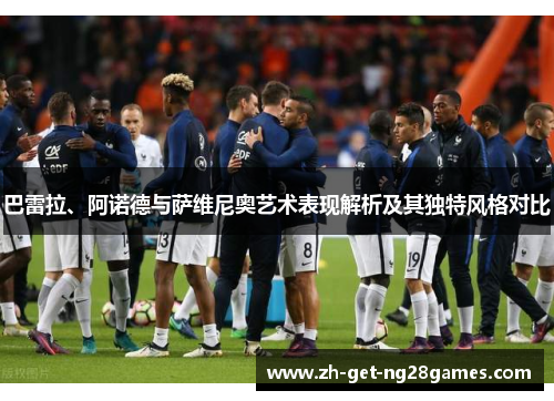 巴雷拉、阿诺德与萨维尼奥艺术表现解析及其独特风格对比 巴雷拉、阿诺德与萨维尼奥艺术表现解析及其独特风格对比