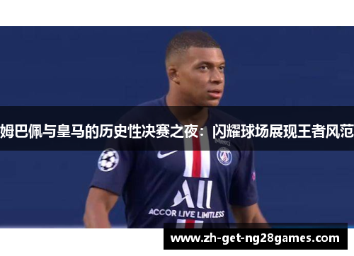 姆巴佩与皇马的历史性决赛之夜:闪耀球场展现王者风范 姆巴佩与皇马的历史性决赛之夜:闪耀球场展现王者风范
