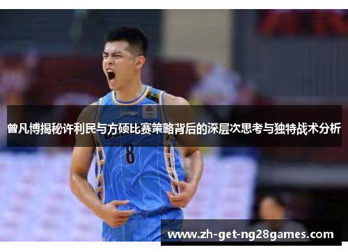 曾凡博揭秘许利民与方硕比赛策略背后的深层次思考与独特战术分析 曾凡博揭秘许利民与方硕比赛策略背后的深层次思考与独特战术分析
