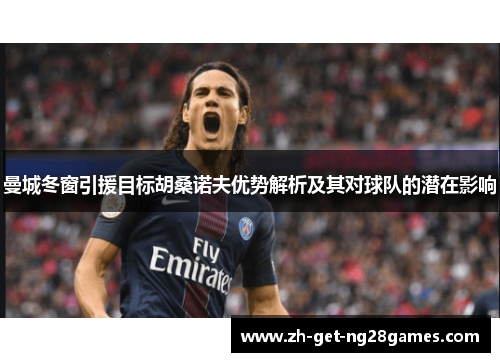 曼城冬窗引援目标胡桑诺夫优势解析及其对球队的潜在影响