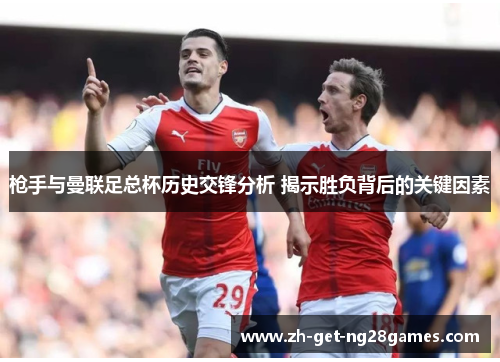 枪手与曼联足总杯历史交锋分析 揭示胜负背后的关键因素