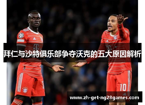 拜仁与沙特俱乐部争夺沃克的五大原因解析 拜仁与沙特俱乐部争夺沃克的五大原因解析