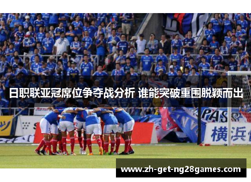 日职联亚冠席位争夺战分析 谁能突破重围脱颖而出 日职联亚冠席位争夺战分析 谁能突破重围脱颖而出