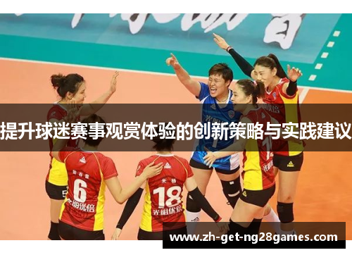提升球迷赛事观赏体验的创新策略与实践建议 提升球迷赛事观赏体验的创新策略与实践建议