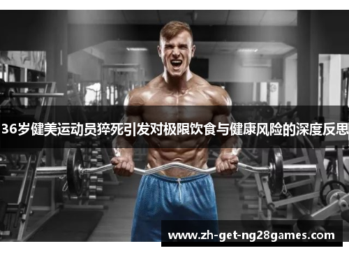 36岁健美运动员猝死引发对极限饮食与健康风险的深度反思 36岁健美运动员猝死引发对极限饮食与健康风险的深度反思