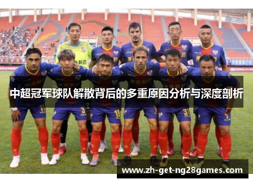 中超冠军球队解散背后的多重原因分析与深度剖析 中超冠军球队解散背后的多重原因分析与深度剖析