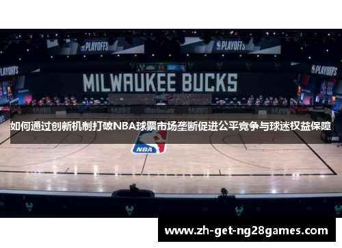 如何通过创新机制打破NBA球票市场垄断促进公平竞争与球迷权益保障 如何通过创新机制打破NBA球票市场垄断促进公平竞争与球迷权益保障