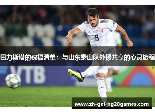 巴力斯塔的祝福清单:与山东泰山队外援共享的心灵旅程 巴力斯塔的祝福清单:与山东泰山队外援共享的心灵旅程