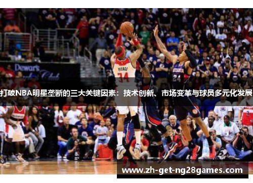 打破NBA明星垄断的三大关键因素:技术创新、市场变革与球员多元化发展 打破NBA明星垄断的三大关键因素:技术创新、市场变革与球员多元化发展