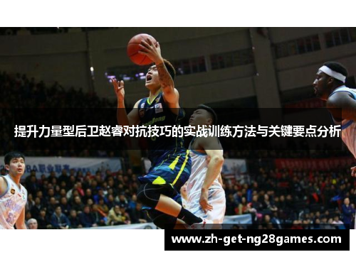提升力量型后卫赵睿对抗技巧的实战训练方法与关键要点分析 提升力量型后卫赵睿对抗技巧的实战训练方法与关键要点分析