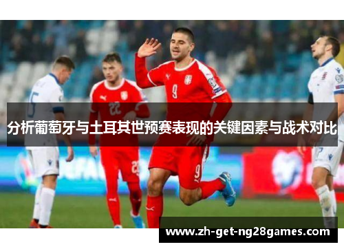 分析葡萄牙与土耳其世预赛表现的关键因素与战术对比