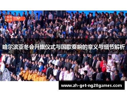 哈尔滨亚冬会升旗仪式与国歌奏响的意义与细节解析 哈尔滨亚冬会升旗仪式与国歌奏响的意义与细节解析