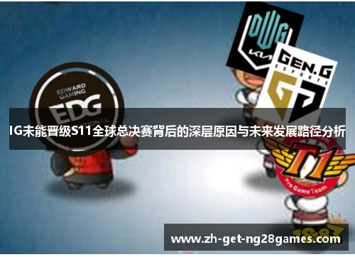 IG未能晋级S11全球总决赛背后的深层原因与未来发展路径分析 IG未能晋级S11全球总决赛背后的深层原因与未来发展路径分析