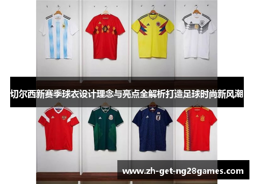 切尔西新赛季球衣设计理念与亮点全解析打造足球时尚新风潮