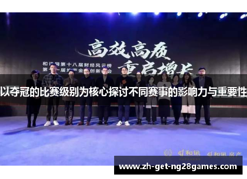 以夺冠的比赛级别为核心探讨不同赛事的影响力与重要性 以夺冠的比赛级别为核心探讨不同赛事的影响力与重要性
