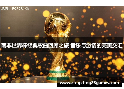 南非世界杯经典歌曲回顾之旅 音乐与激情的完美交汇
