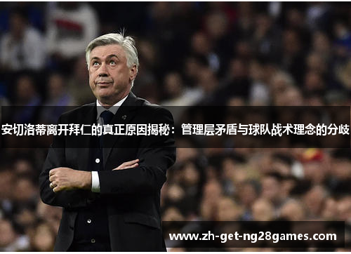 安切洛蒂离开拜仁的真正原因揭秘:管理层矛盾与球队战术理念的分歧 安切洛蒂离开拜仁的真正原因揭秘:管理层矛盾与球队战术理念的分歧