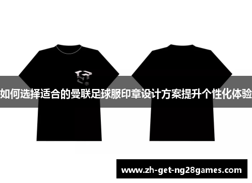 如何选择适合的曼联足球服印章设计方案提升个性化体验 如何选择适合的曼联足球服印章设计方案提升个性化体验