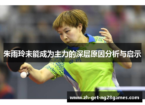 朱雨玲未能成为主力的深层原因分析与启示 朱雨玲未能成为主力的深层原因分析与启示