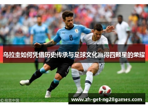 乌拉圭如何凭借历史传承与足球文化赢得四颗星的荣耀