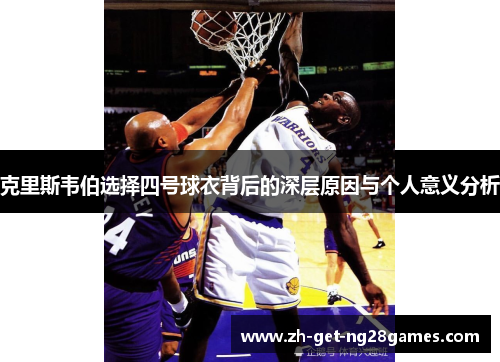 克里斯韦伯选择四号球衣背后的深层原因与个人意义分析 克里斯韦伯选择四号球衣背后的深层原因与个人意义分析