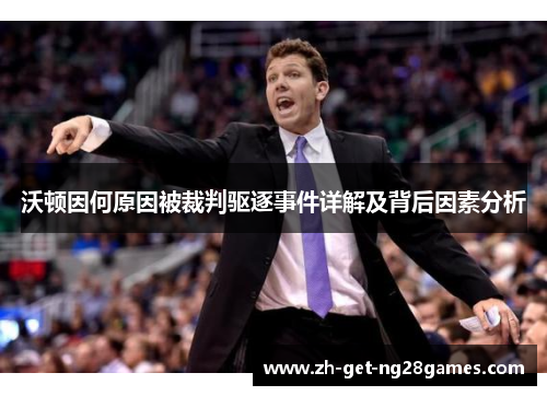 沃顿因何原因被裁判驱逐事件详解及背后因素分析