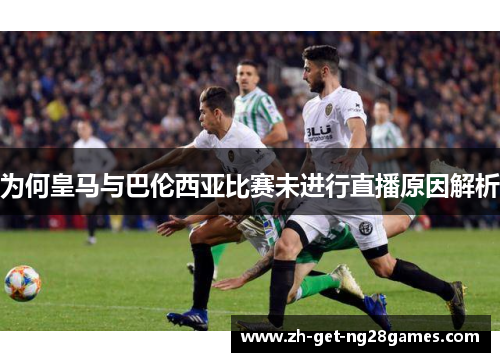 为何皇马与巴伦西亚比赛未进行直播原因解析