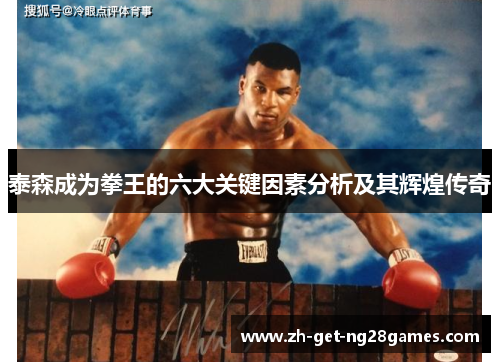 泰森成为拳王的六大关键因素分析及其辉煌传奇 泰森成为拳王的六大关键因素分析及其辉煌传奇
