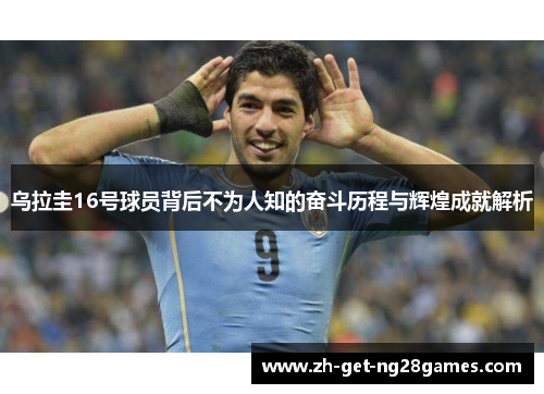 乌拉圭16号球员背后不为人知的奋斗历程与辉煌成就解析 乌拉圭16号球员背后不为人知的奋斗历程与辉煌成就解析