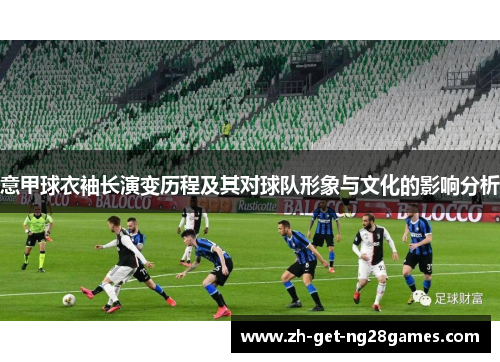 意甲球衣袖长演变历程及其对球队形象与文化的影响分析