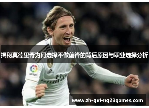 揭秘莫德里奇为何选择不做前锋的背后原因与职业选择分析 揭秘莫德里奇为何选择不做前锋的背后原因与职业选择分析