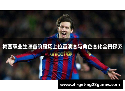 梅西职业生涯各阶段场上位置演变与角色变化全景探究 梅西职业生涯各阶段场上位置演变与角色变化全景探究