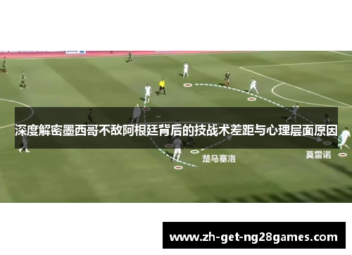 深度解密墨西哥不敌阿根廷背后的技战术差距与心理层面原因 深度解密墨西哥不敌阿根廷背后的技战术差距与心理层面原因