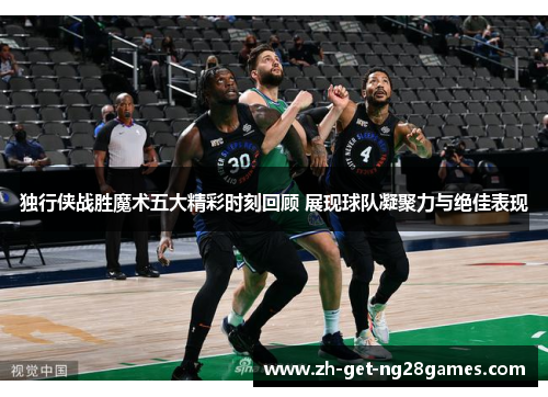 独行侠战胜魔术五大精彩时刻回顾 展现球队凝聚力与绝佳表现