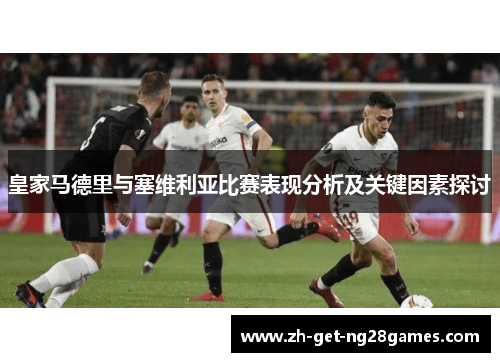 皇家马德里与塞维利亚比赛表现分析及关键因素探讨