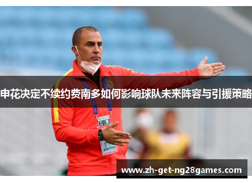 申花决定不续约费南多如何影响球队未来阵容与引援策略 申花决定不续约费南多如何影响球队未来阵容与引援策略