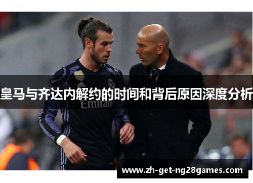 皇马与齐达内解约的时间和背后原因深度分析 皇马与齐达内解约的时间和背后原因深度分析