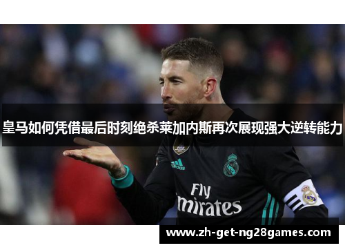 皇马如何凭借最后时刻绝杀莱加内斯再次展现强大逆转能力 皇马如何凭借最后时刻绝杀莱加内斯再次展现强大逆转能力