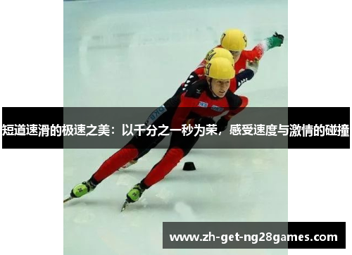 短道速滑的极速之美:以千分之一秒为荣,感受速度与激情的碰撞 短道速滑的极速之美:以千分之一秒为荣,感受速度与激情的碰撞