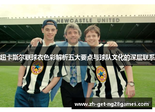 纽卡斯尔联球衣色彩解析五大要点与球队文化的深层联系 纽卡斯尔联球衣色彩解析五大要点与球队文化的深层联系